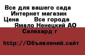 Все для вашего сада!!!!Интернет магазин › Цена ­ 1 - Все города  »    . Ямало-Ненецкий АО,Салехард г.